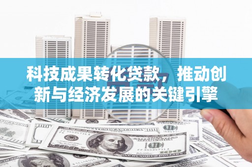 磐石科技成果转化贷款，推动创新与经济发展的关键引擎