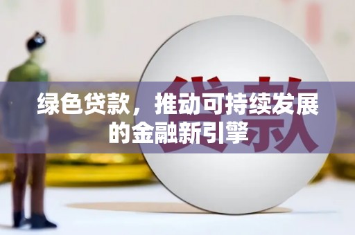 磐石绿色贷款，推动可持续发展的金融新引擎