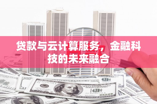 磐石贷款与云计算服务，金融科技的未来融合