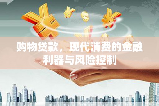 磐石购物贷款，现代消费的金融利器与风险控制