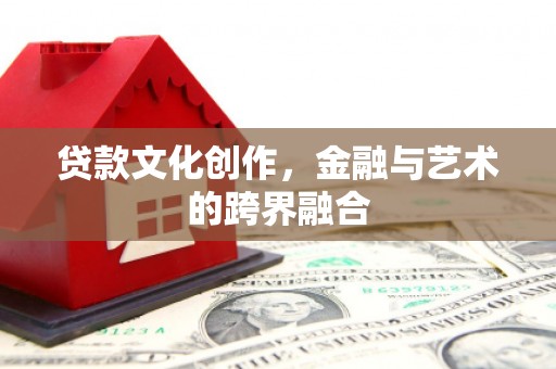 磐石贷款文化创作，金融与艺术的跨界融合
