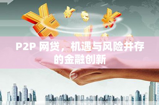 磐石P2P 网贷，机遇与风险并存的金融创新