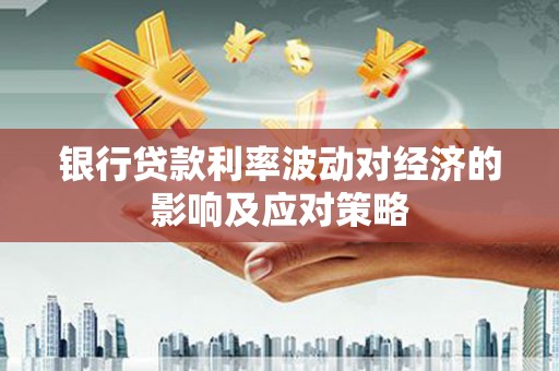 磐石银行贷款利率波动对经济的影响及应对策略