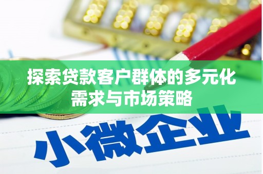磐石探索贷款客户群体的多元化需求与市场策略