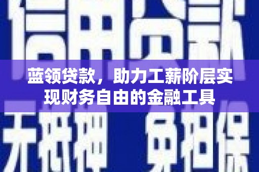 磐石蓝领贷款，助力工薪阶层实现财务自由的金融工具