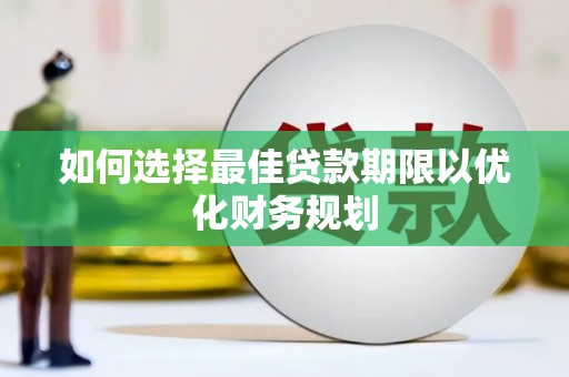 磐石如何选择最佳贷款期限以优化财务规划