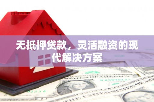 磐石无抵押贷款，灵活融资的现代解决方案