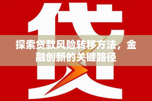 磐石探索贷款风险转移方法，金融创新的关键路径