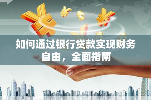 磐石如何通过银行贷款实现财务自由，全面指南