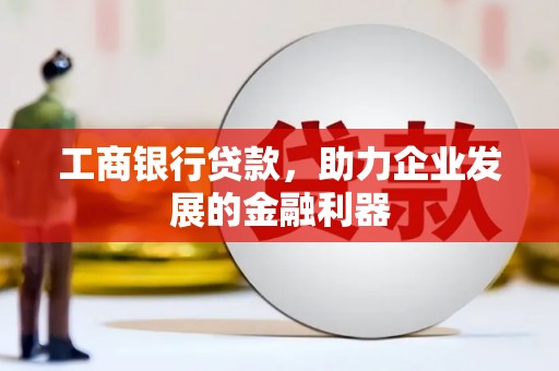 磐石工商银行贷款，助力企业发展的金融利器