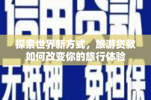 磐石探索世界新方式，旅游贷款如何改变你的旅行体验